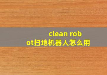 clean robot扫地机器人怎么用